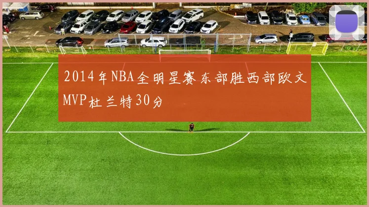 2014年NBA全明星赛东部胜西部欧文MVP杜兰特30分
