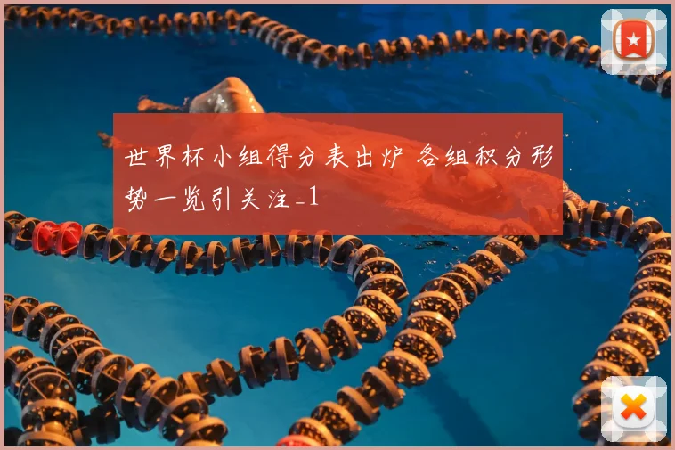 世界杯小组得分表出炉 各组积分形势一览引关注_1