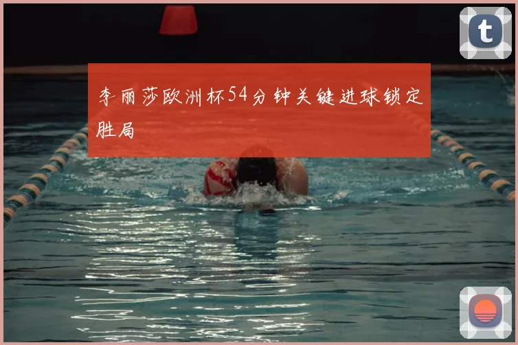 李丽莎欧洲杯54分钟关键进球锁定胜局