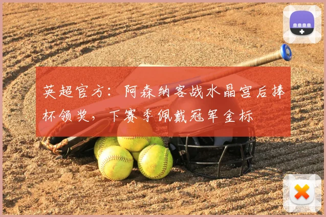 英超官方：阿森纳客战水晶宫后捧杯领奖，下赛季佩戴冠军金标
