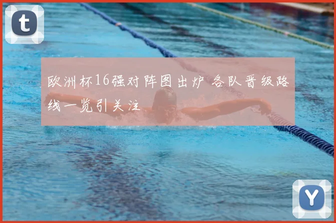 欧洲杯16强对阵图出炉 各队晋级路线一览引关注