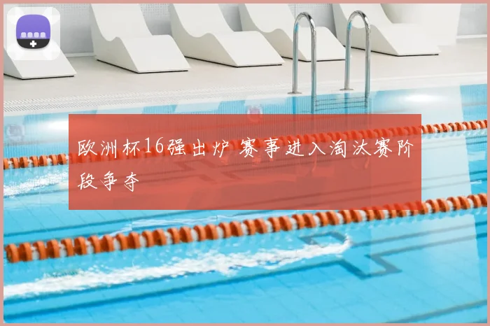 欧洲杯16强出炉 赛事进入淘汰赛阶段争夺