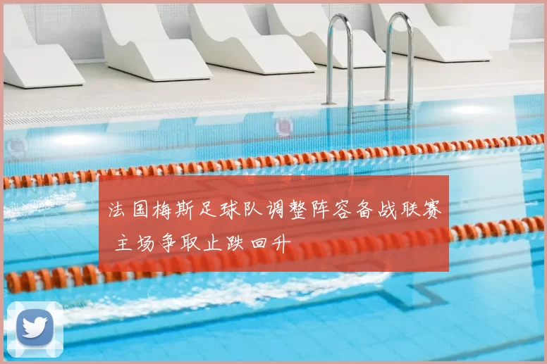 法国梅斯足球队调整阵容备战联赛 主场争取止跌回升