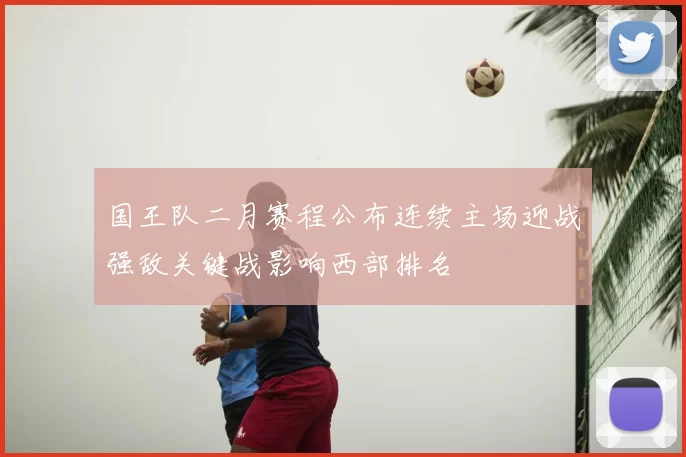 国王队二月赛程公布连续主场迎战强敌关键战影响西部排名