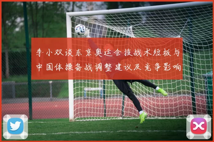 李小双谈东京奥运会技战术短板与中国体操备战调整建议及竞争影响
