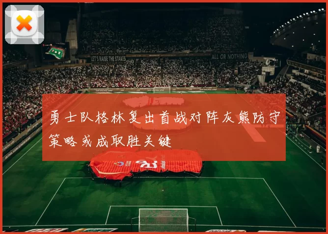 勇士队格林复出首战对阵灰熊防守策略或成取胜关键