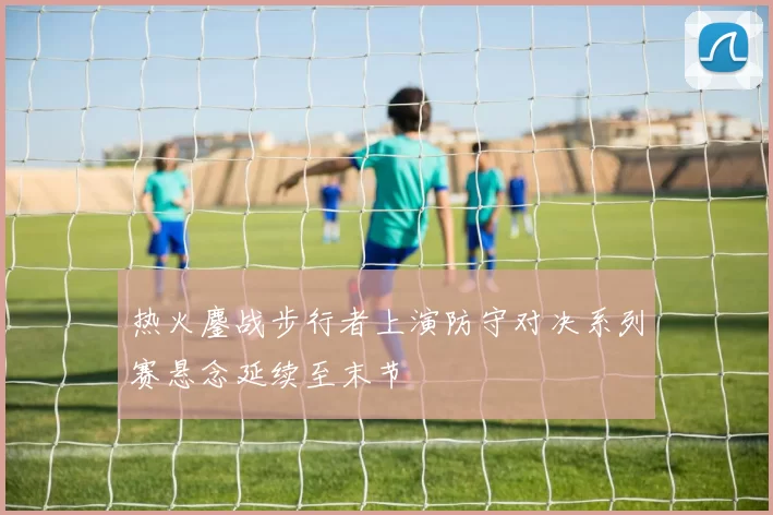 热火鏖战步行者上演防守对决系列赛悬念延续至末节