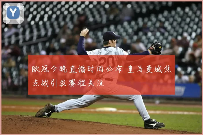 欧冠今晚直播时间公布 皇马曼城焦点战引发赛程关注