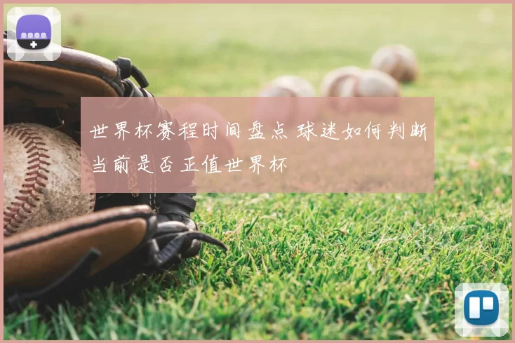 世界杯赛程时间盘点 球迷如何判断当前是否正值世界杯