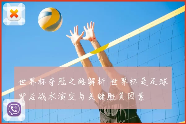 世界杯夺冠之路解析 世界杯是足球背后战术演变与关键胜负因素