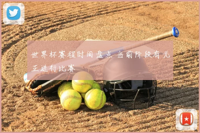 世界杯赛程时间盘点 当前阶段有无正进行比赛