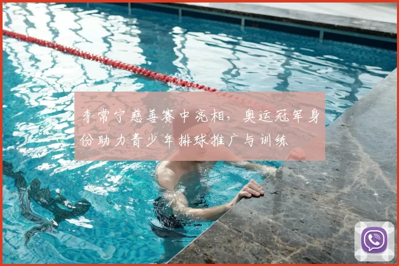 李常宁慈善赛中亮相，奥运冠军身份助力青少年排球推广与训练