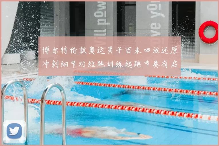 博尔特伦敦奥运男子百米回放还原冲刺细节对短跑训练起跑节奏有启示