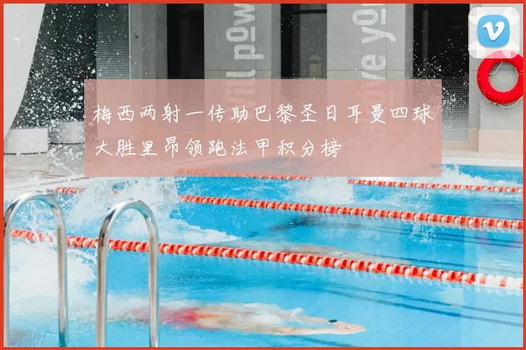 梅西两射一传助巴黎圣日耳曼四球大胜里昂领跑法甲积分榜