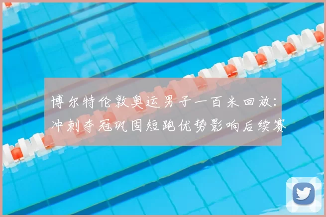 博尔特伦敦奥运男子一百米回放：冲刺夺冠巩固短跑优势影响后续赛事