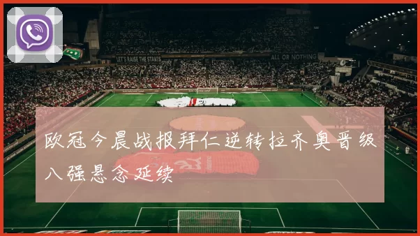 欧冠今晨战报拜仁逆转拉齐奥晋级八强悬念延续