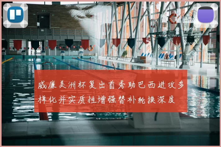 威廉美洲杯复出首秀助巴西进攻多样化并实质性增强替补轮换深度