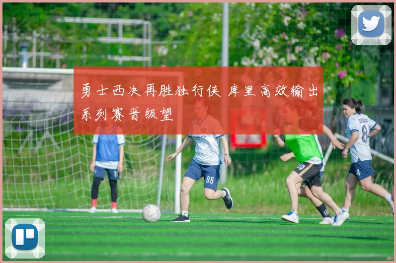 勇士西决再胜独行侠 库里高效输出系列赛晋级望