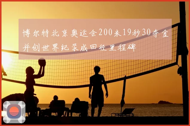 博尔特北京奥运会200米19秒30夺金并创世界纪录成田径里程碑