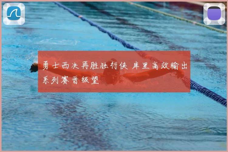 勇士西决再胜独行侠 库里高效输出系列赛晋级望