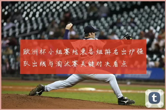 欧洲杯小组赛结束各组排名出炉强队出线与淘汰赛关键对决看点