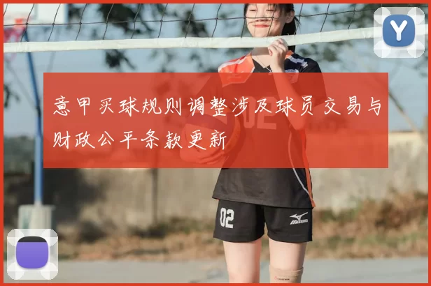 意甲买球规则调整涉及球员交易与财政公平条款更新