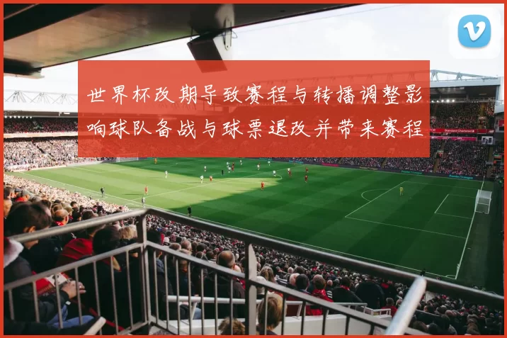 世界杯改期导致赛程与转播调整影响球队备战与球票退改并带来赛程冲突