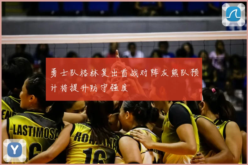 勇士队格林复出首战对阵灰熊队预计将提升防守强度