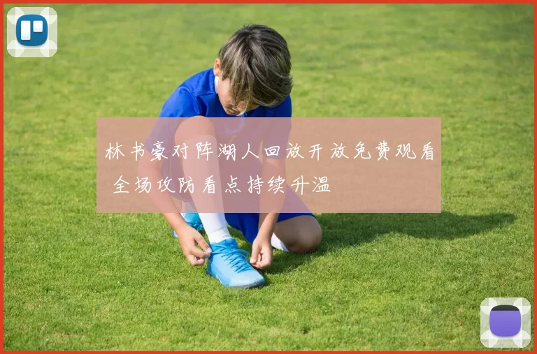 林书豪对阵湖人回放开放免费观看 全场攻防看点持续升温